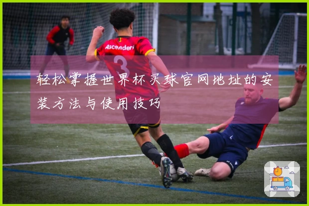 轻松掌握世界杯买球官网地址的安装方法与使用技巧