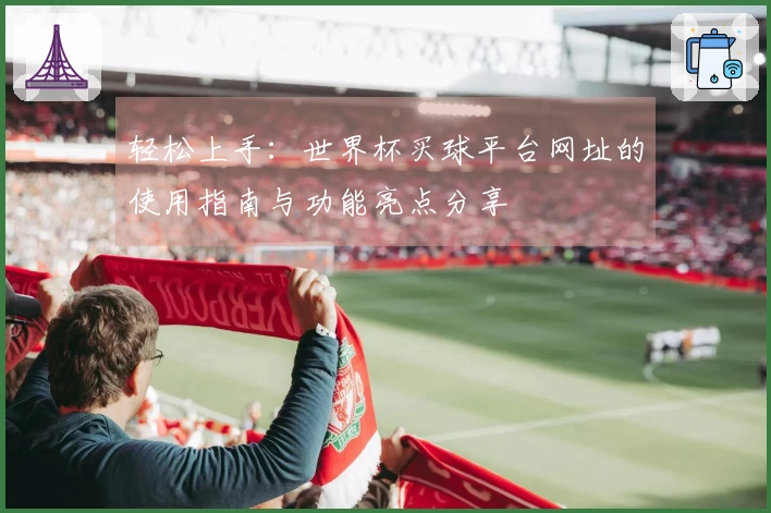 轻松上手：世界杯买球平台网址的使用指南与功能亮点分享
