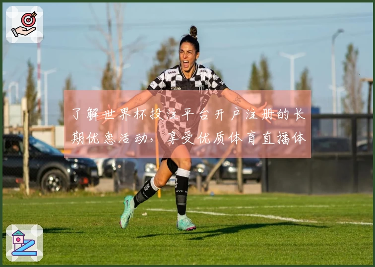 了解世界杯投注平台开户注册的长期优惠活动，享受优质体育直播体验