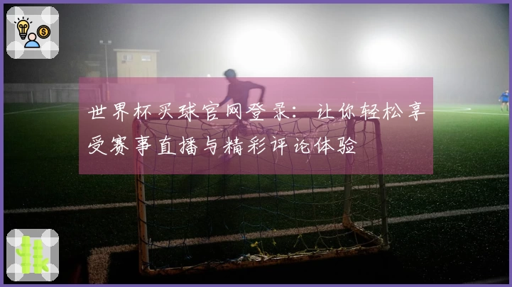 世界杯买球官网登录：让你轻松享受赛事直播与精彩评论体验