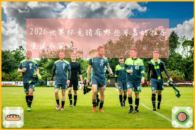 2026世界杯竞猜有哪些可靠的推荐渠道和策略