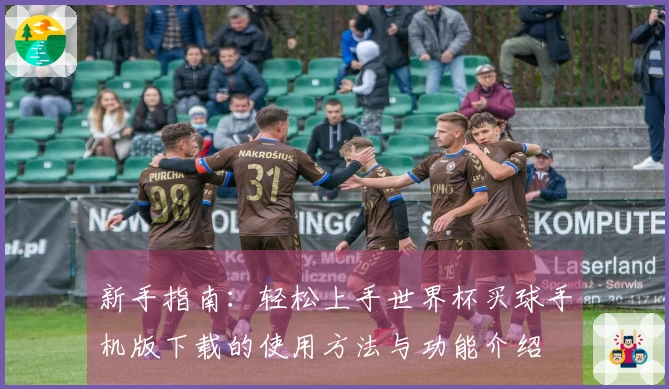 新手指南：轻松上手世界杯买球手机版下载的使用方法与功能介绍