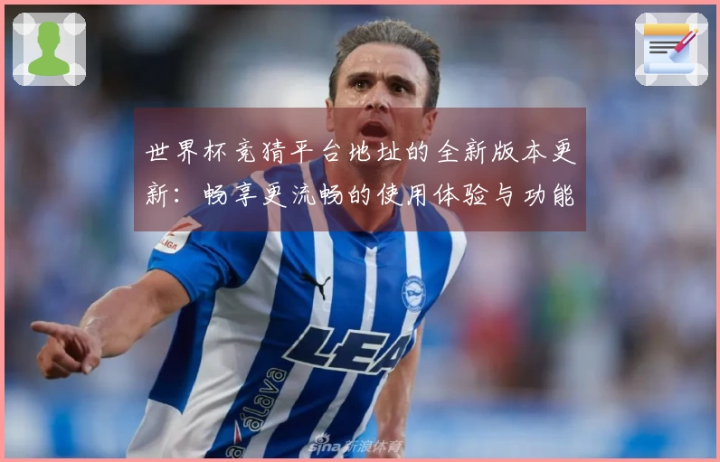 世界杯竞猜平台地址的全新版本更新：畅享更流畅的使用体验与功能创新