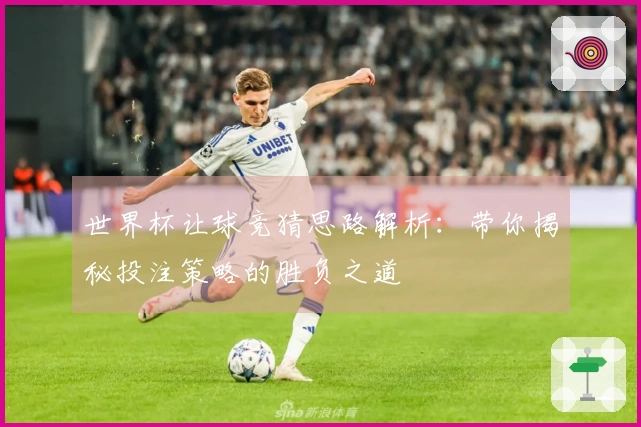 世界杯让球竞猜思路解析：带你揭秘投注策略的胜负之道