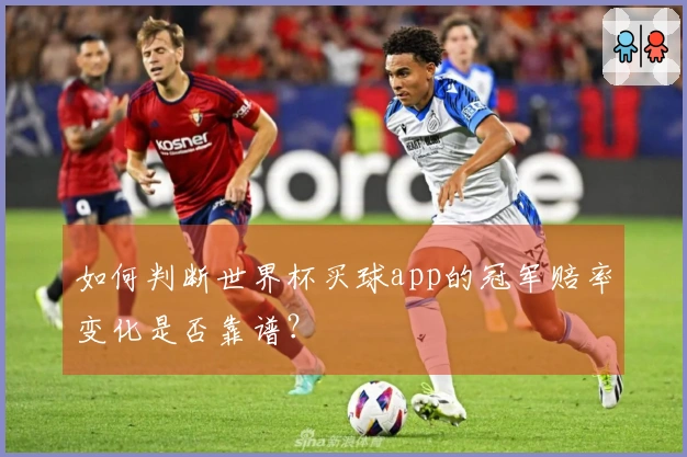 如何判断世界杯买球app的冠军赔率变化是否靠谱？