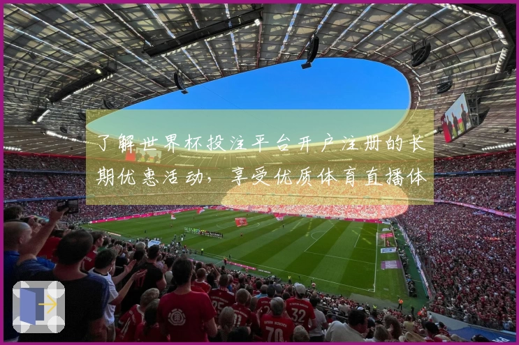 了解世界杯投注平台开户注册的长期优惠活动,享受优质体育直播体验