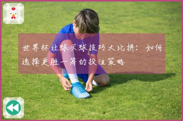 世界杯让球买球技巧大比拼：如何选择更胜一筹的投注策略
