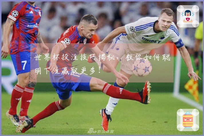 世界杯投注技巧揭秘，教你如何聪明下注赢取更多！
