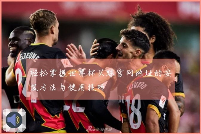 轻松掌握世界杯买球官网地址的安装方法与使用技巧