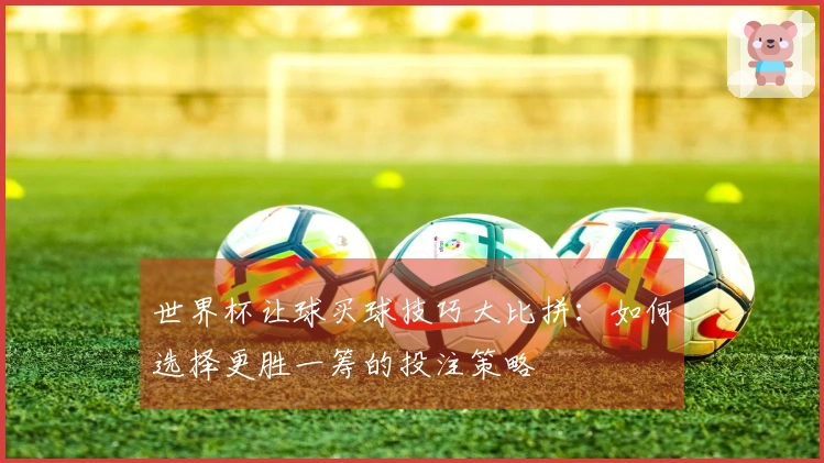 世界杯让球买球技巧大比拼：如何选择更胜一筹的投注策略