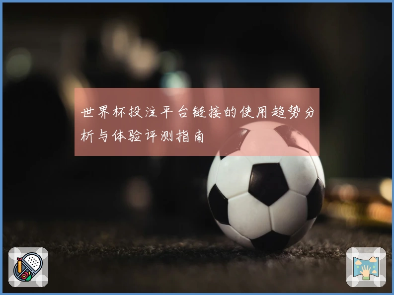 世界杯投注平台链接的使用趋势分析与体验评测指南